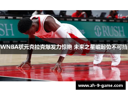 WNBA状元克拉克爆发力惊艳 未来之星崛起势不可挡