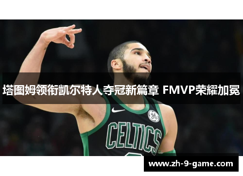 塔图姆领衔凯尔特人夺冠新篇章 FMVP荣耀加冕