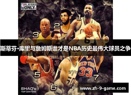 斯蒂芬·库里与詹姆斯谁才是NBA历史最伟大球员之争