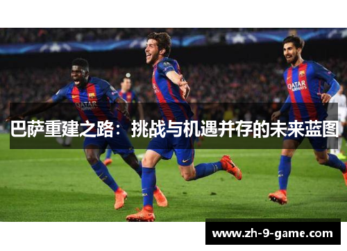 巴萨重建之路：挑战与机遇并存的未来蓝图